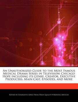 An Unauthorized Guide to the Most Famous Medical Drama Series in Television : Chicago Hope including its Genre, Creator, Executive Producers, Main Cast