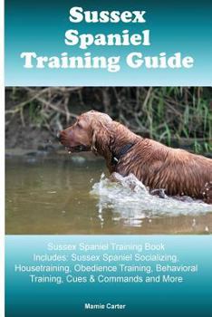 Paperback Sussex Spaniel Training Guide Sussex Spaniel Training Book Includes: Sussex Spaniel Socializing, Housetraining, Obedience Training, Behavioral Trainin Book