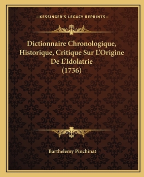 Dictionnaire Chronologique, Historique, Critique Sur l'Origine de l'Idolatrie, Des Sectes Des Samaritains, Des Juifs, Des Heresies, Des Schismes, Des Anti-Papes & de Tous Les Principaux H�r�tiques & F