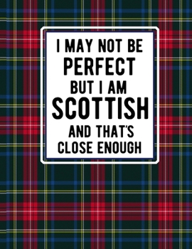 Paperback I May Not Be Perfect But I Am Scottish And That's Close Enough: Funny Scottish Notebook Tartan Plaid Cover 100 Pages 8.5 x11 Scotland Gifts Book