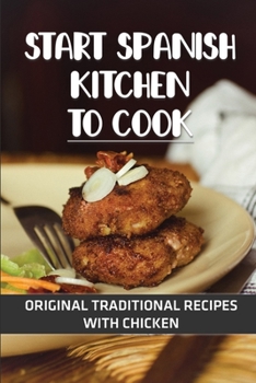 Paperback Start Spanish Kitchen To Cook: Original Traditional Recipes With Chicken: Great Recipes For Spanish Kitchen Book