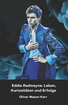 Eddie Redmayne: Leben, Kuriositäten und Erfolge: Die offizielle Hommage an den Oscar-Preisträger für Die Theorie von Allem (German Edition)