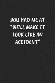 Paperback You Had Me At "We'll Make It Look Like An Accident".: Funny Notebook For Coworkers for the Office - Blank Lined Journal Mens Gag Gifts For Women Book