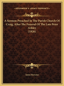 Hardcover A Sermon Preached In The Parish Church Of Craig, After The Funeral Of The Late Peter Arkley (1826) Book