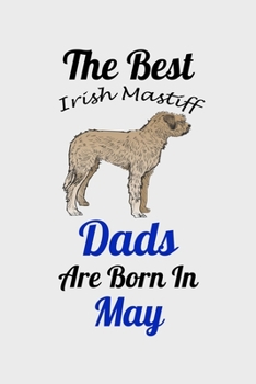 The Best Irish Mastiff Dads Are Born In May: Unique Notebook Journal For Irish Mastiff Owners and Lovers, Funny Birthday NoteBook Gift for Women, Men, ... Pages for College, School, Home  & Work .