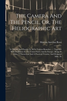 Paperback The Camera And The Pencil, Or, The Heliographic Art: Its Theory And Practice In All Its Various Branches ...: Together With Its History In The United Book