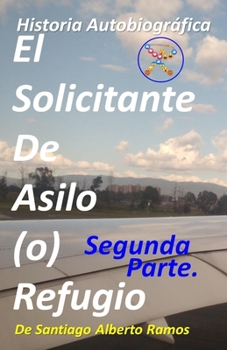 Paperback El Solicitante De Asilo (o) Refugio - Segunda Parte: Padeciendo Entre La Dualidad Existencial Pol?tica, Legislativa, Ejecutiva Y Judicial. Donde Ambas [Spanish] Book