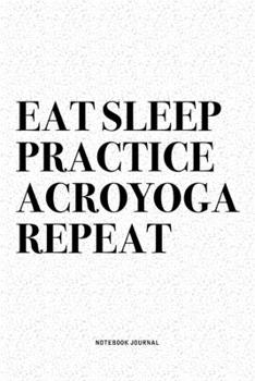 Paperback Eat Sleep Practice Acroyoga Repeat: A 6x9 Inch Notebook Journal Diary With A Bold Text Font Slogan On A Matte Cover and 120 Blank Lined Pages Makes A Book