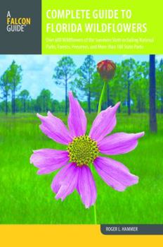 Paperback Complete Guide to Florida Wildflowers: Over 600 Wildflowers of the Sunshine State Including National Parks, Forests, Preserves, and More Than 160 Stat Book