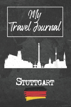 My Travel Journal Stuttgart: 6x9 Travel Notebook or Diary with prompts, Checklists and Bucketlists perfect gift for your Trip to Stuttgart (Germany) for every Traveler