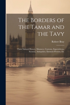 Paperback The Borders of the Tamar and the Tavy: Their Natural History, Manners, Customs, Superstitions, Scenery, Antiquities, Eminent Persons, Etc Book