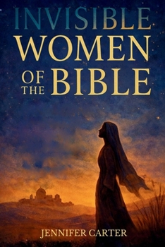 Invisible Women of the Bible: What Their Stories Teach us — And Why Your Story Still Matters