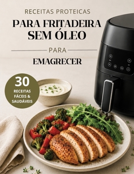 Receitas Proteicas para Fritadeira sem Óleo para Emagrecer: 30 Receitas Fáceis e Saudáveis para Perda de Peso