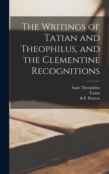 Hardcover The Writings of Tatian and Theophilus, and the Clementine Recognitions Book