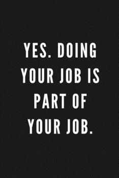 Yes. Doing Your Job Is Part Of Your Job.: Funny Gift for Coworkers & Friends | Blank Work Journal to write in with Sarcastic Office Humour Quote for ... Secret Santa, Birthday, Retirement or Leaving