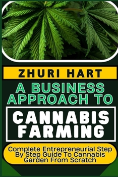 Paperback A Business Approach to Cannabis Farming: Complete Entrepreneurial Step By Step Guide To Cannabis Garden From Scratch Book