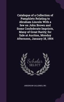 Hardcover Catalogue of a Collection of Pamphlets Relating to Abraham Lincoln With a few on John Brown and Some Confederate Imprints, Many of Great Rarity; for S Book
