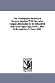 Paperback The Homeopathic Practice of Surgery, together With Operative Surgery, Illustrated by Two Hundred and Forty Engravings. by B.L. Hill, M.D., and Jas. G. Book