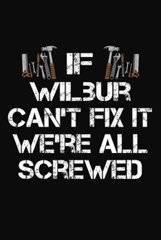 Paperback If Wilbur Can't Fix It We're All Screwed: Personalized Handyman Notebook - Gift Journal for Wilbur Book