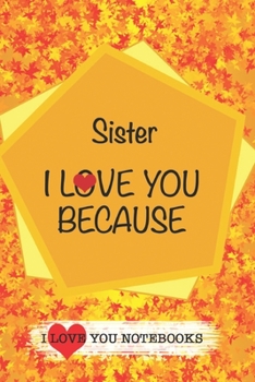 Sister I Love You Because /Love Cover Themes: What I love About You Gift Book: Prompted Fill-in the Blank Gratitud 6x9 Journal/ Tons of Reasons Why I Love You