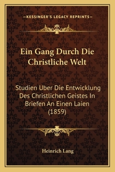 Paperback Ein Gang Durch Die Christliche Welt: Studien Uber Die Entwicklung Des Christlichen Geistes In Briefen An Einen Laien (1859) [German] Book