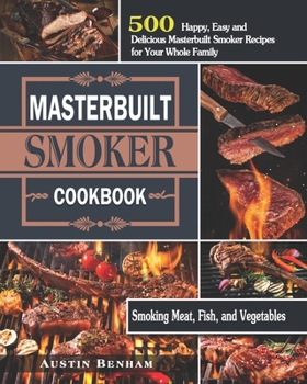 Masterbuilt smoker Cookbook: 500 Happy, Easy and Delicious Masterbuilt Smoker Recipes for Your Whole Family ( Smoking Meat, Fish, and Vegetables )