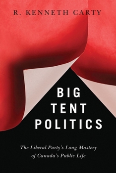 Hardcover Big Tent Politics: The Liberal Party's Long Mastery of Canada's Public Life Book