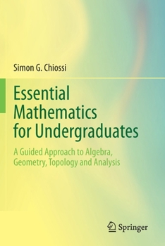 Paperback Essential Mathematics for Undergraduates: A Guided Approach to Algebra, Geometry, Topology and Analysis Book