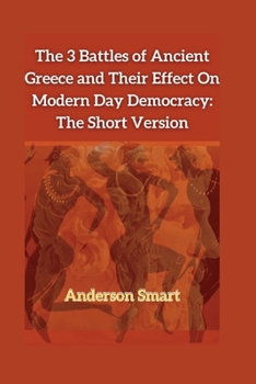 Paperback The 3 Battles of Ancient Greece and Their Effect On Modern Day Democracy: The Short Version Book