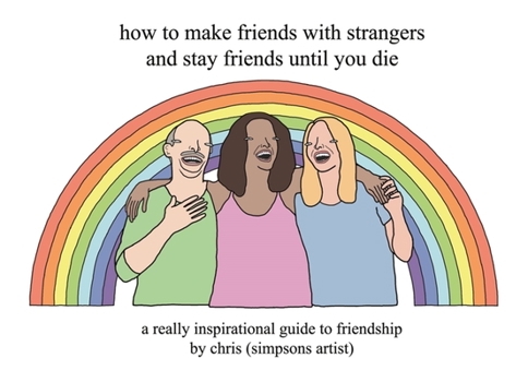 Hardcover How to Make Friends with Strangers and Stay Friends Until You Die: A Really Inspirational Guide to Friendship Book