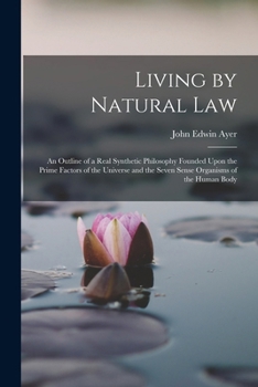 Living by Natural Law: An Outline of a Real Synthetic Philosophy Founded Upon the Prime Factors of the Universe and the Seven Sense Organisms of the Human Body