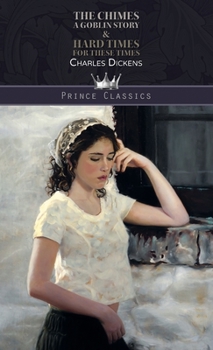 The Chimes: A Goblin Story of Some Bells that Rang an Old Year Out and a New Year In & Hard Times - For These Times