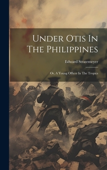 Under Otis In The Philippines: Or, A Young Officer In The Tropics - Book #4 of the Old Glory