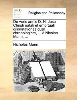 Paperback de Veris Annis D. N. Jesu Christi Natali Et Emortuali Dissertationes Du] Chronologic], ... a Nicolao Mann, ... [Latin] Book