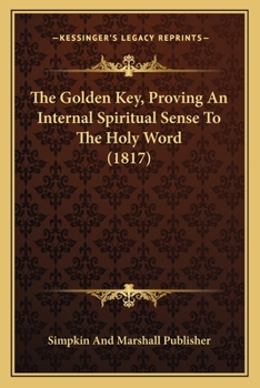 Paperback The Golden Key, Proving An Internal Spiritual Sense To The Holy Word (1817) Book