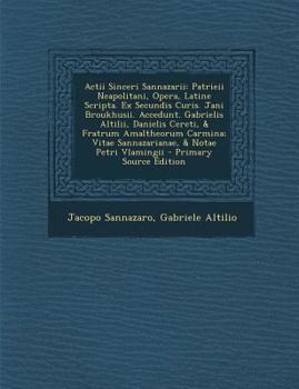 Paperback Actii Sinceri Sannazarii: Patrieii Neapolitani, Opera, Latine Scripta. Ex Secundis Curis. Jani Broukhusii. Accedunt. Gabrielis Altilii, Danielis [Latin] Book