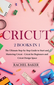 Hardcover Cricut: 2 books in 1: The Ultimate Step-by-Step Guide to Start and Mastering Cricut Book