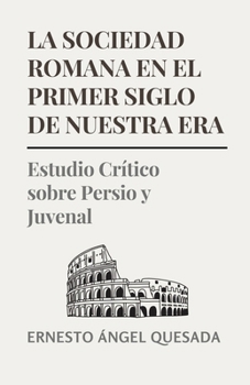 La Sociedad Romana en el Primer Siglo de Nuestra Era: Estudio Crítico sobre Persio y Juvenal