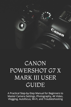 Paperback Canon Powershot G7 X Mark III User Guide: A Practical Step-by-Step Manual for Beginners to Master Camera Settings, Photography, 4K Video, Vlogging, Au Book