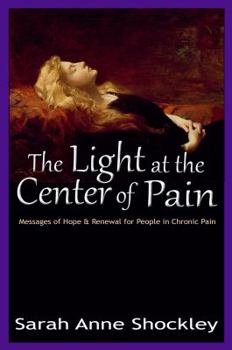 The Light at the Center of Pain: Messages of Hope & Renewal for People in Chronic Pain