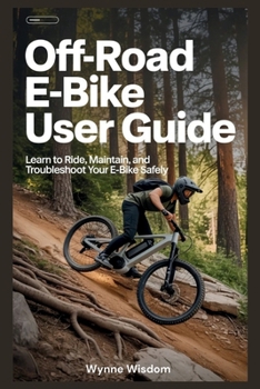 Off-Road E-Bike User Guide: Learn to Ride, Maintain, and Troubleshoot Your E-Bike Safely