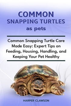 Paperback Common Snapping Turtles as Pet: Common Snapping Turtle Care Made Easy: Expert Tips on Feeding, Housing, Handling, and Keeping Your Pet Healthy Book