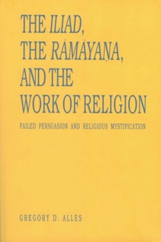 Paperback The Iliad, the R&#257;m&#257;ya&#7751;a, and the Work of Religion: Failed Persuasion and Religious Mystification Book