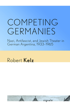 Paperback Competing Germanies: Nazi, Antifascist, and Jewish Theater in German Argentina, 1933-1965 Book