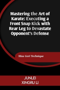 Paperback Mastering the Art of Karate: Executing a Front Snap Kick with Rear Leg to Devastate Opponent's Defense: Hiza Geri Technique Book