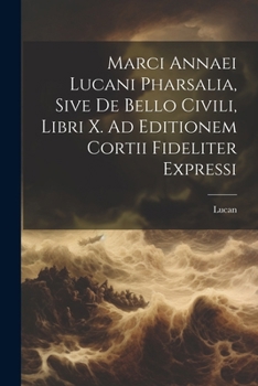 Paperback Marci Annaei Lucani Pharsalia, Sive De Bello Civili, Libri X. Ad Editionem Cortii Fideliter Expressi [Italian] Book