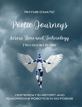 Hardcover Poetic Journeys Across Time and Technology - Two Books in One: Yesterday's History and Tomorrow's Robotics in 100 Poems Book