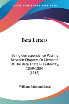 Paperback Beta Letters: Being Correspondence Passing Between Chapters Or Members Of The Beta Theta Pi Fraternity, 1839-1884 (1918) Book