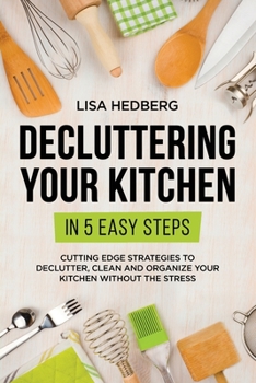 Paperback Decluttering Your Kitchen in 5 Easy Steps: Cutting Edge Strategies to Declutter, Clean and Organize Your Kitchen Without the Stress Book