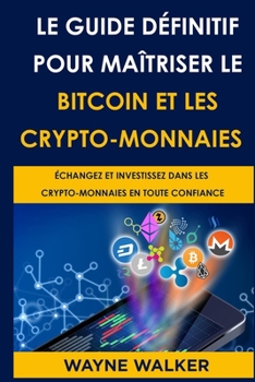 Paperback Le Guide définitif pour maîtriser le bitcoin et les crypto-monnaies: Échangez Et Investissez Dans Les Crypto-Monnaies En Toute Confiance [French] Book